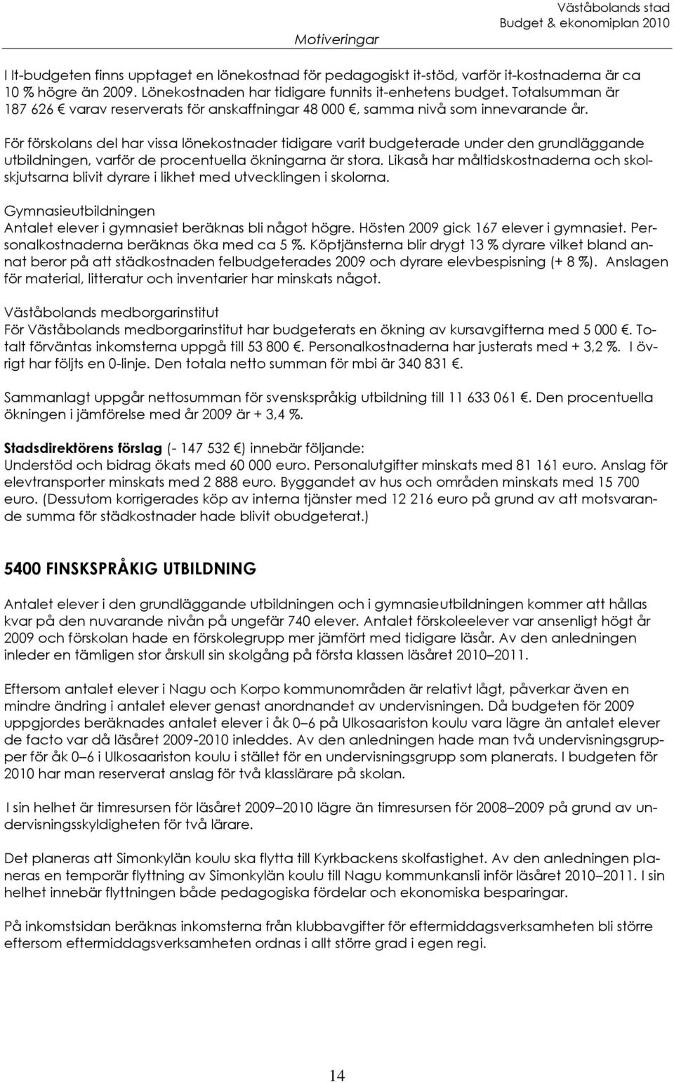 För förskolans del har vissa lönekostnader tidigare varit budgeterade under den grundläggande utbildningen, varför de procentuella ökningarna är stora.
