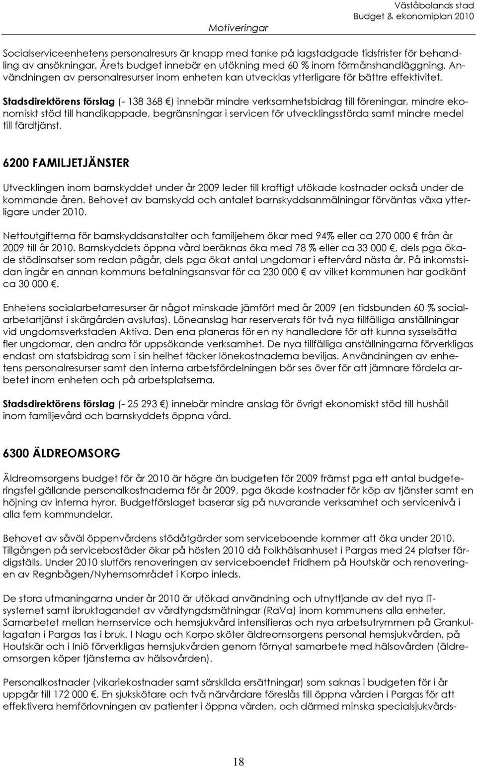 Stadsdirektörens förslag (- 138 368 ) innebär mindre verksamhetsbidrag till föreningar, mindre ekonomiskt stöd till handikappade, begränsningar i servicen för utvecklingsstörda samt mindre medel till