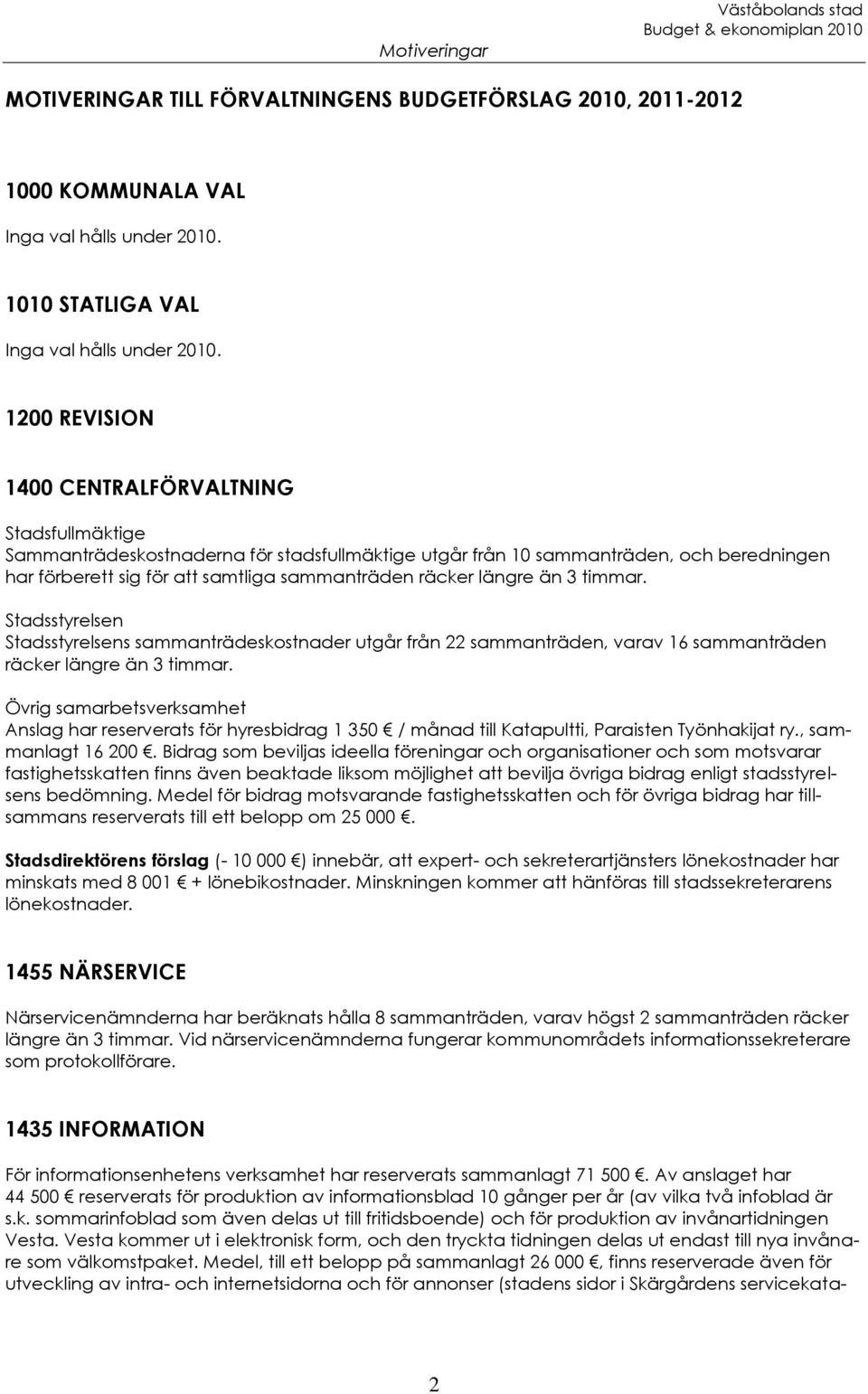 längre än 3 timmar. Stadsstyrelsen Stadsstyrelsens sammanträdeskostnader utgår från 22 sammanträden, varav 16 sammanträden räcker längre än 3 timmar.