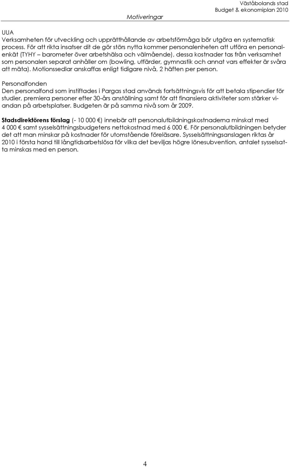 separat anhåller om (bowling, utfärder, gymnastik och annat vars effekter är svåra att mäta). Motionssedlar anskaffas enligt tidigare nivå, 2 häften per person.