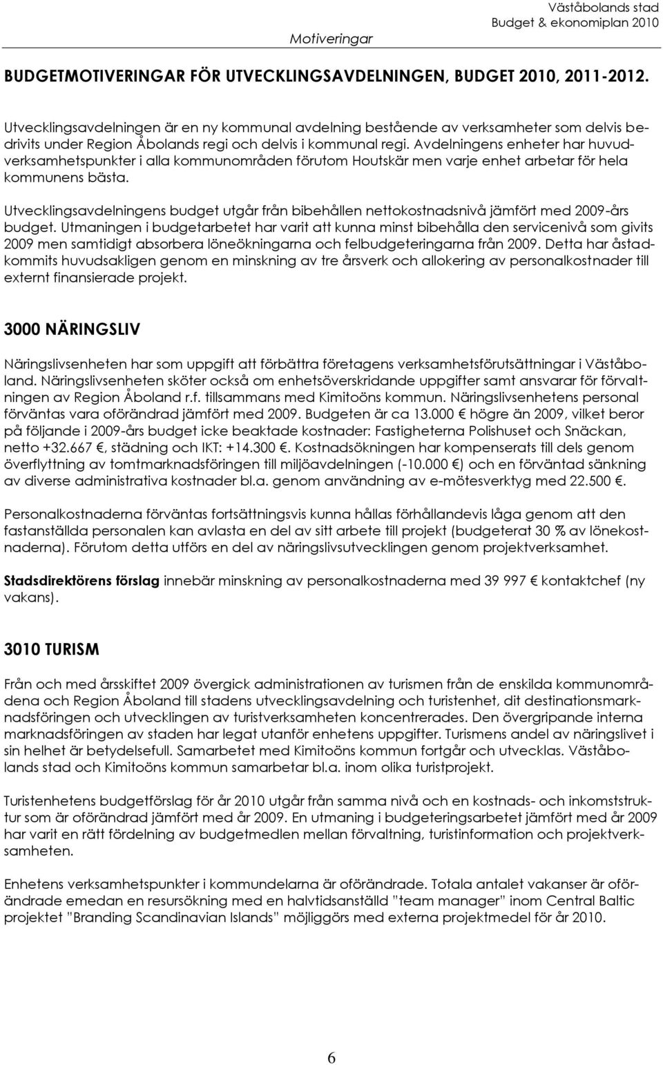 Avdelningens enheter har huvudverksamhetspunkter i alla kommunområden förutom Houtskär men varje enhet arbetar för hela kommunens bästa.