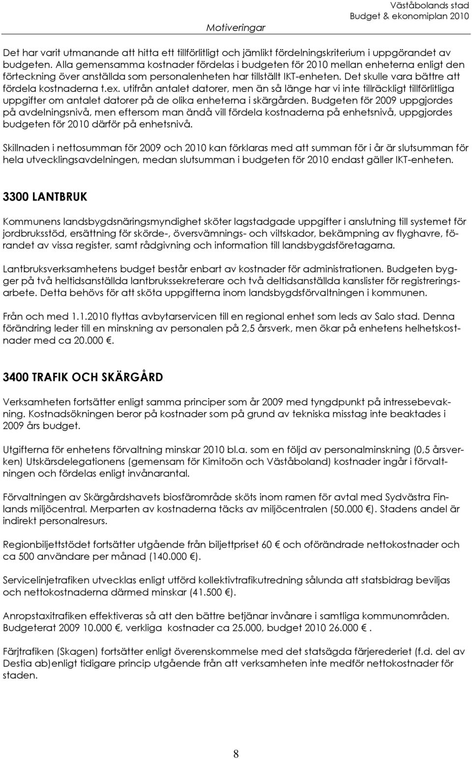 Det skulle vara bättre att fördela kostnaderna t.ex. utifrån antalet datorer, men än så länge har vi inte tillräckligt tillförlitliga uppgifter om antalet datorer på de olika enheterna i skärgården.
