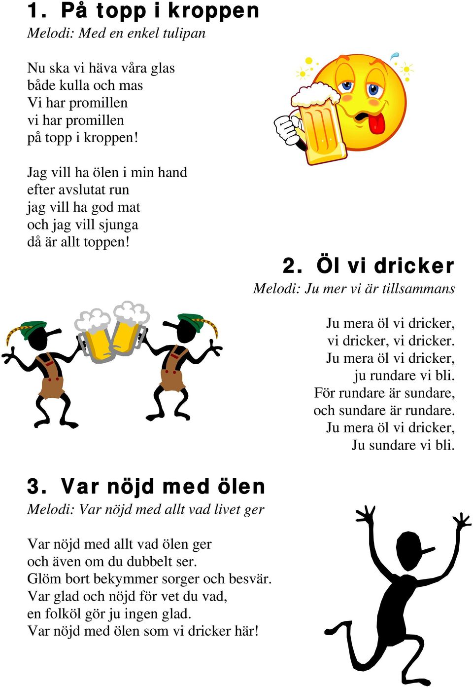 Öl vi dricker Melodi: Ju mer vi är tillsammans Ju mera öl vi dricker, vi dricker, vi dricker. Ju mera öl vi dricker, ju rundare vi bli. För rundare är sundare, och sundare är rundare.