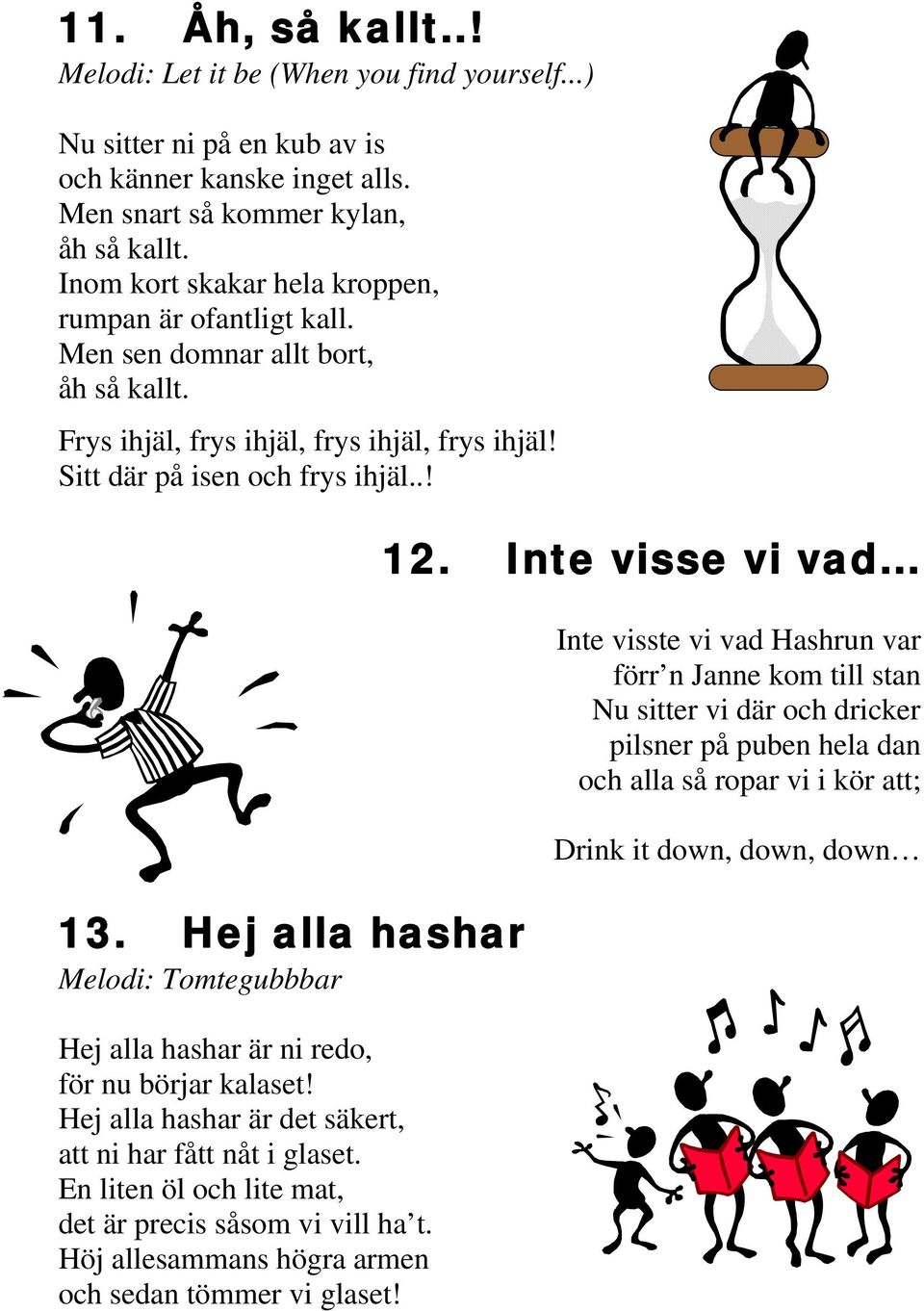Hej alla hashar Melodi: Tomtegubbbar Hej alla hashar är ni redo, för nu börjar kalaset! Hej alla hashar är det säkert, att ni har fått nåt i glaset.