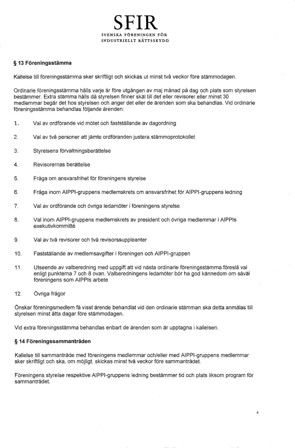 Extra stämma hålls då styrelsen finner skäl till det eller revisorer eiier minst 30 medlemmar begär det hos styrelsen och anger det eller de ärenden som ska behandlas.