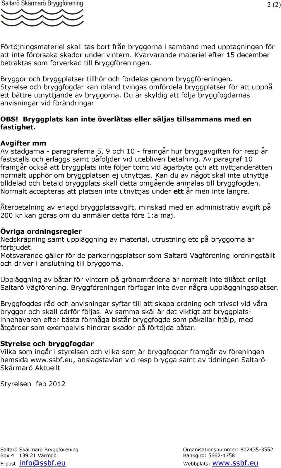 Styrelse och bryggfogdar kan ibland tvingas omfördela bryggplatser för att uppnå ett bättre utnyttjande av bryggorna. Du är skyldig att följa bryggfogdarnas anvisningar vid förändringar OBS!