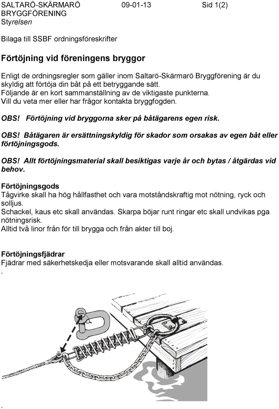 Förtöjning vid bryggorna sker på båtägarens egen risk. OBS! Båtägaren är ersättningskyldig för skador som orsakas av egen båt eller förtöjningsgods. OBS! Allt förtöjningsmaterial skall besiktigas varje år och bytas / åtgärdas vid behov.