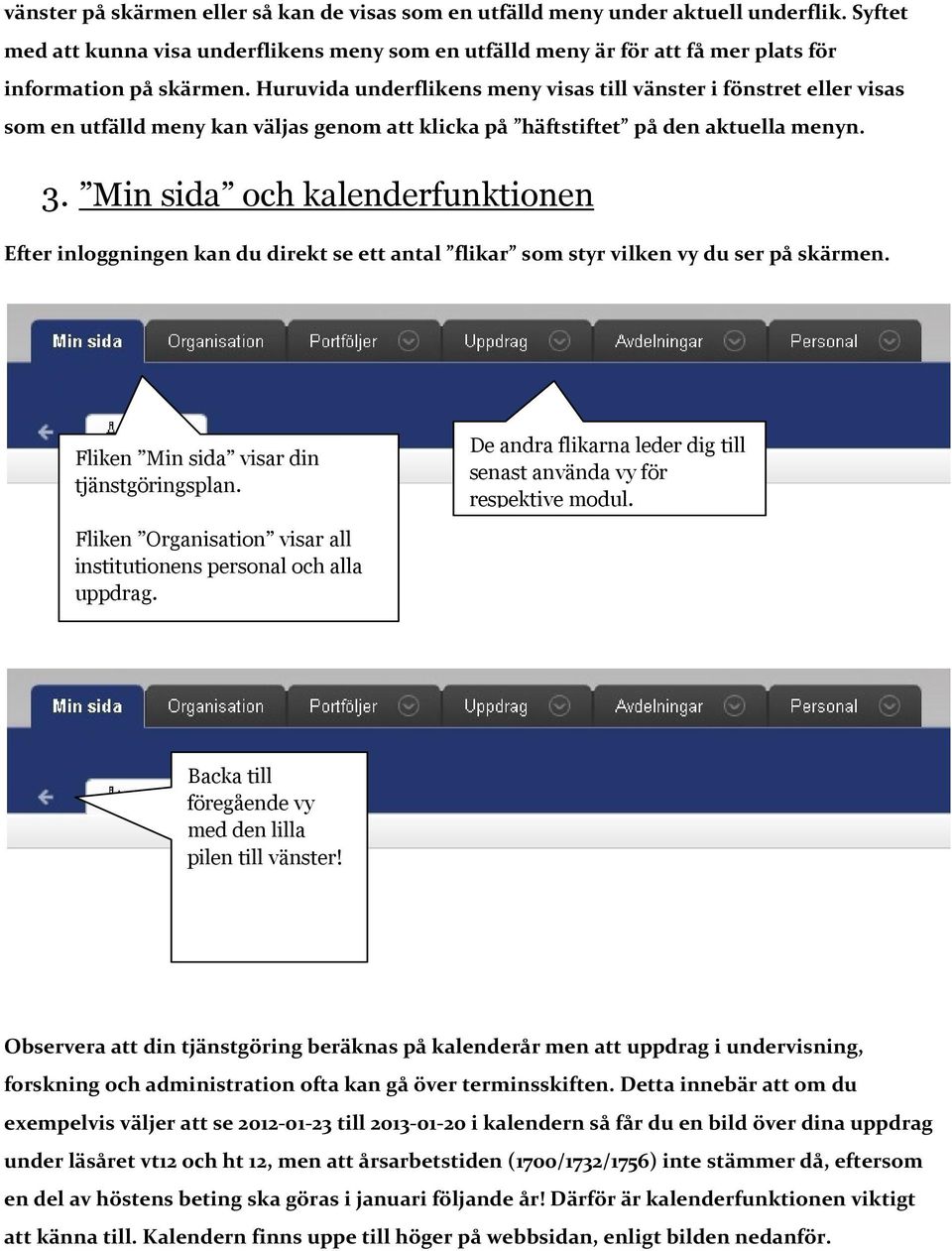 Huruvida underflikens meny visas till vänster i fönstret eller visas som en utfälld meny kan väljas genom att klicka på häftstiftet på den aktuella menyn. 3.