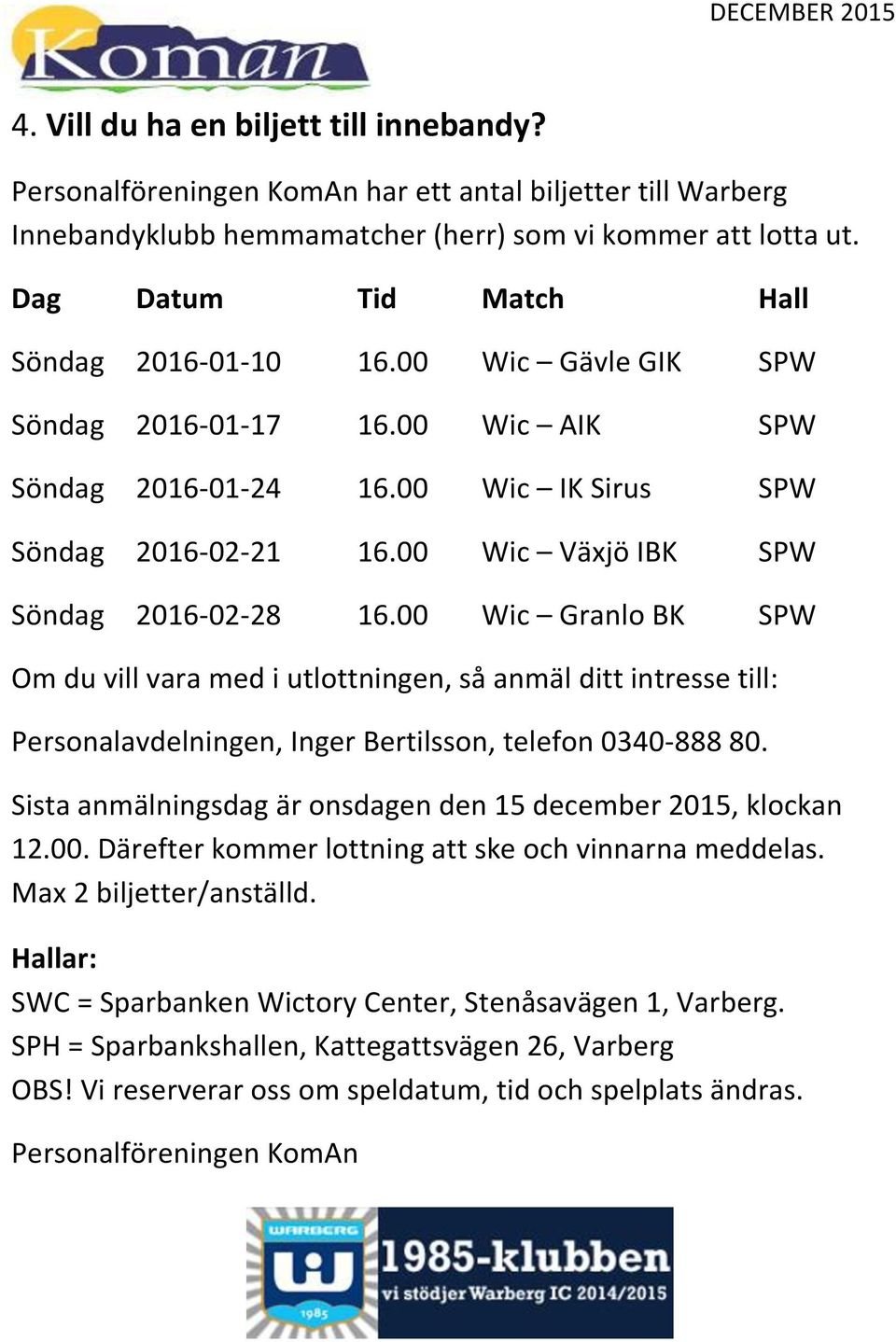 00 Wic Växjö IBK SPW Söndag 2016-02-28 16.00 Wic Granlo BK SPW Om du vill vara med i utlottningen, så anmäl ditt intresse till: Personalavdelningen, Inger Bertilsson, telefon 0340-888 80.