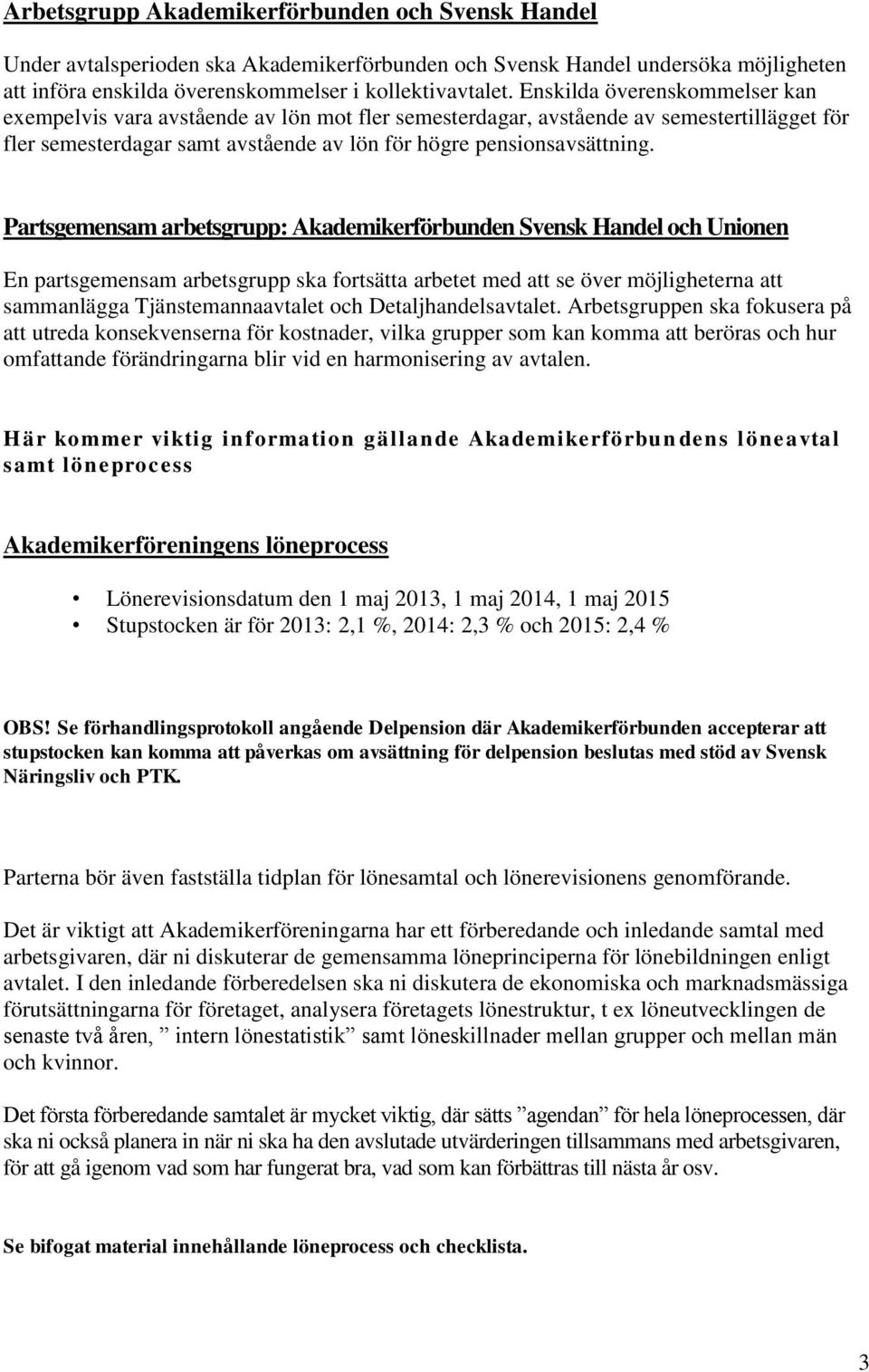 Partsgemensam arbetsgrupp: Akademikerförbunden Svensk Handel och Unionen En partsgemensam arbetsgrupp ska fortsätta arbetet med att se över möjligheterna att sammanlägga Tjänstemannaavtalet och