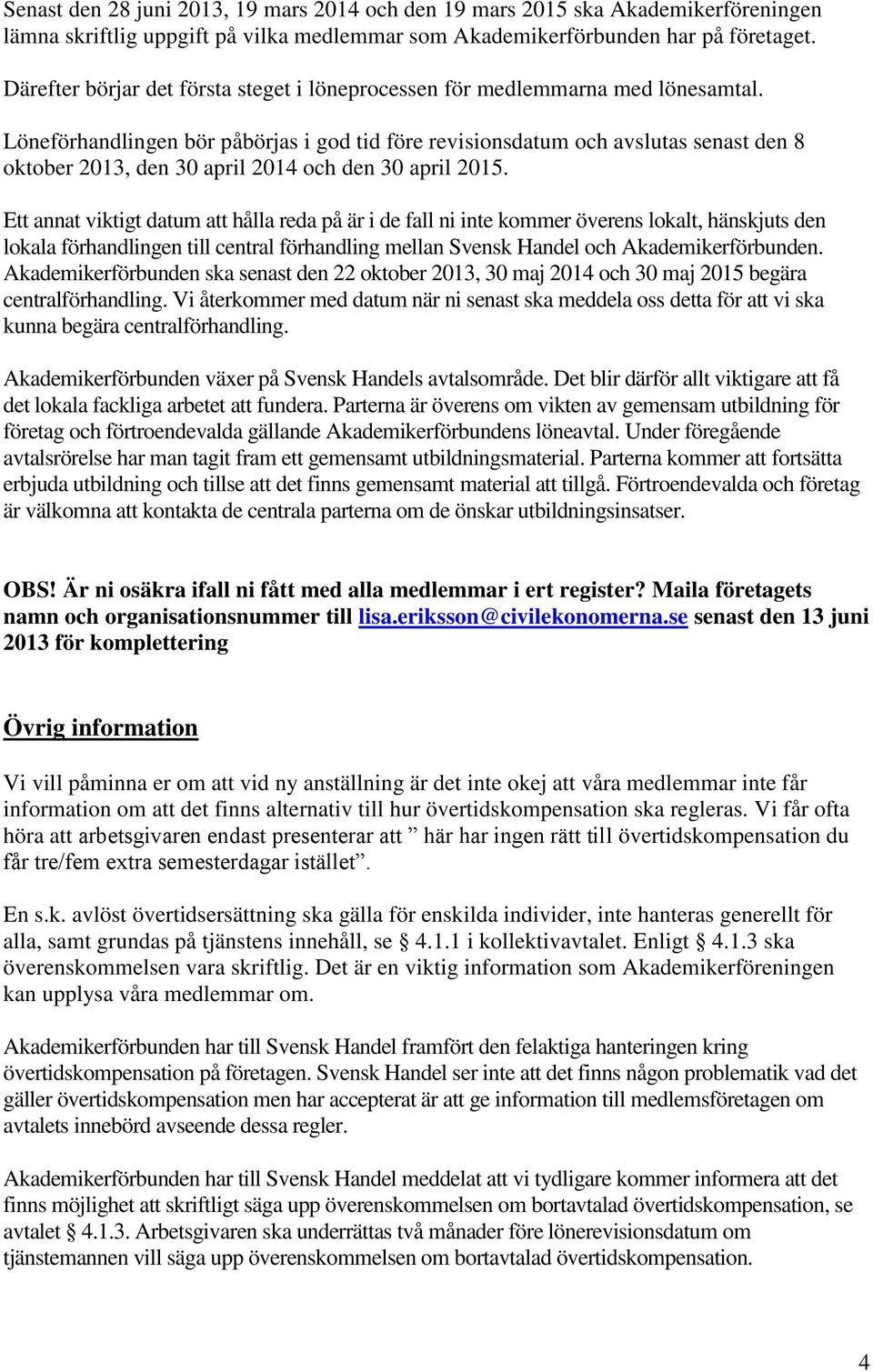 Löneförhandlingen bör påbörjas i god tid före revisionsdatum och avslutas senast den 8 oktober 2013, den 30 april 2014 och den 30 april 2015.