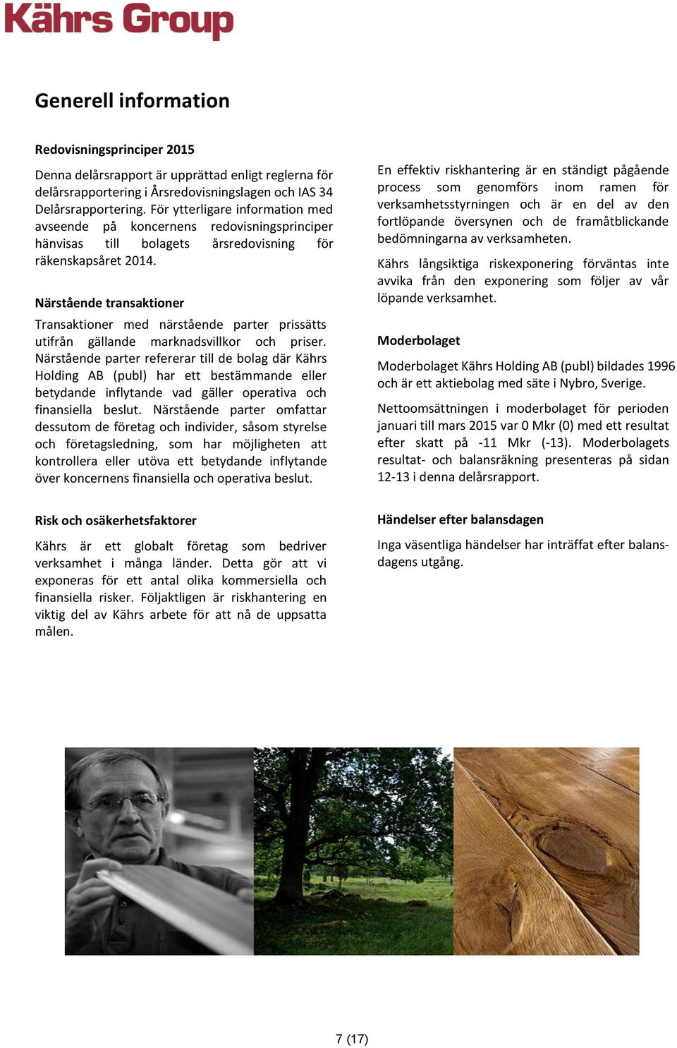Närstående transaktioner Transaktioner med närstående parter prissätts utifrån gällande marknadsvillkor och priser.