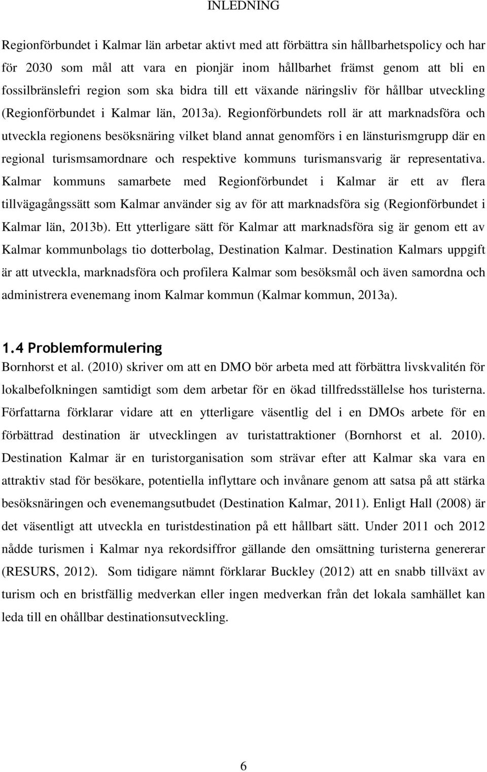 Regionförbundets roll är att marknadsföra och utveckla regionens besöksnäring vilket bland annat genomförs i en länsturismgrupp där en regional turismsamordnare och respektive kommuns turismansvarig