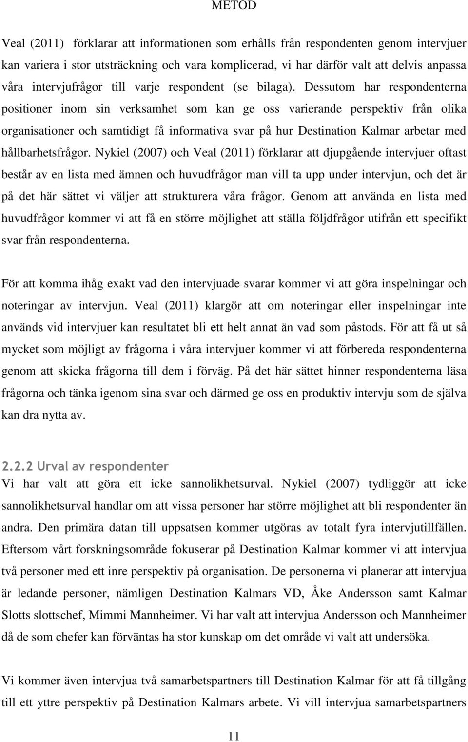 Dessutom har respondenterna positioner inom sin verksamhet som kan ge oss varierande perspektiv från olika organisationer och samtidigt få informativa svar på hur Destination Kalmar arbetar med