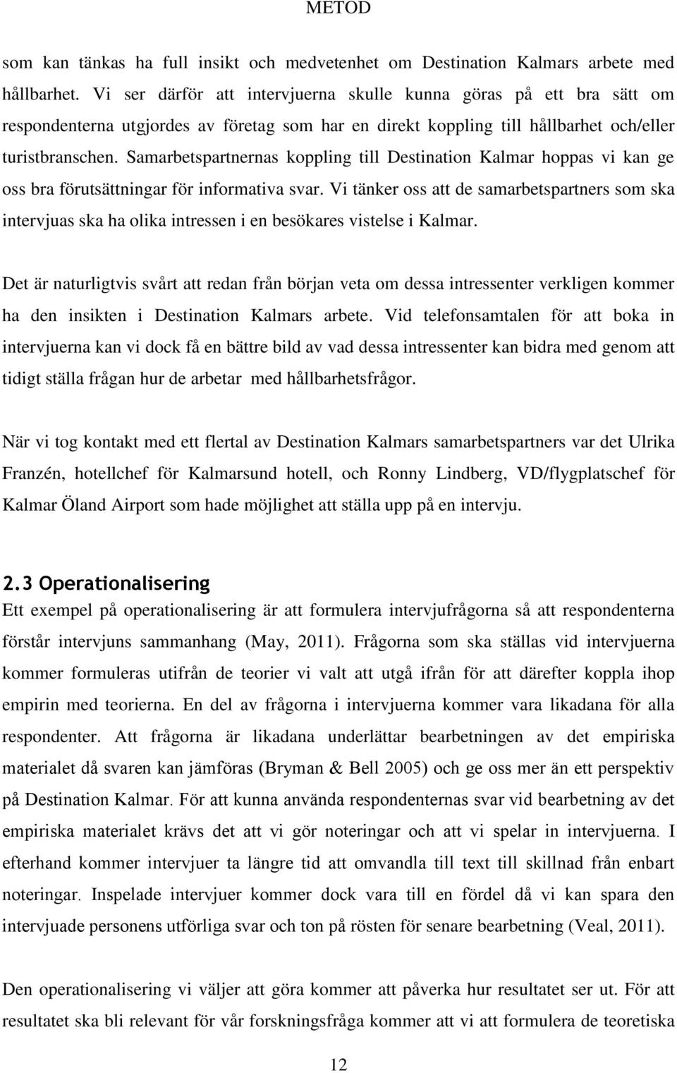 Samarbetspartnernas koppling till Destination Kalmar hoppas vi kan ge oss bra förutsättningar för informativa svar.