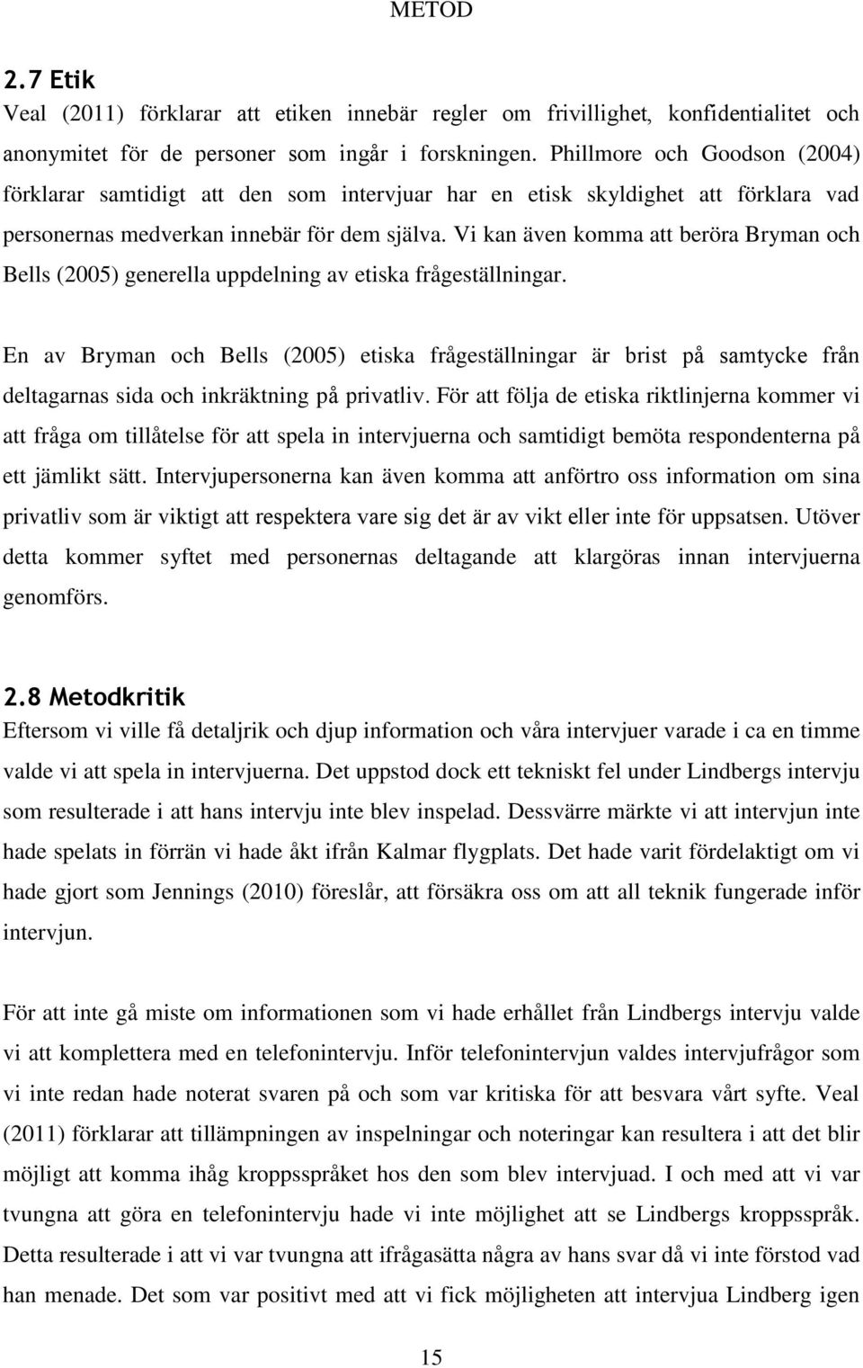 Vi kan även komma att beröra Bryman och Bells (2005) generella uppdelning av etiska frågeställningar.