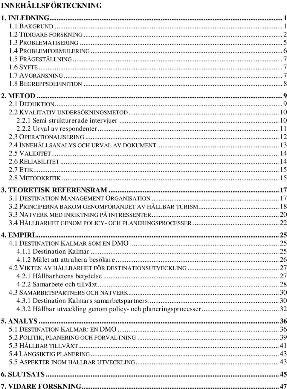 4 INNEHÅLLSANALYS OCH URVAL AV DOKUMENT... 13 2.5 VALIDITET... 14 2.6 RELIABILITET... 14 2.7 ETIK... 15 2.8 METODKRITIK... 15 3. TEORETISK REFERENSRAM... 17 3.1 DESTINATION MANAGEMENT ORGANISATION.