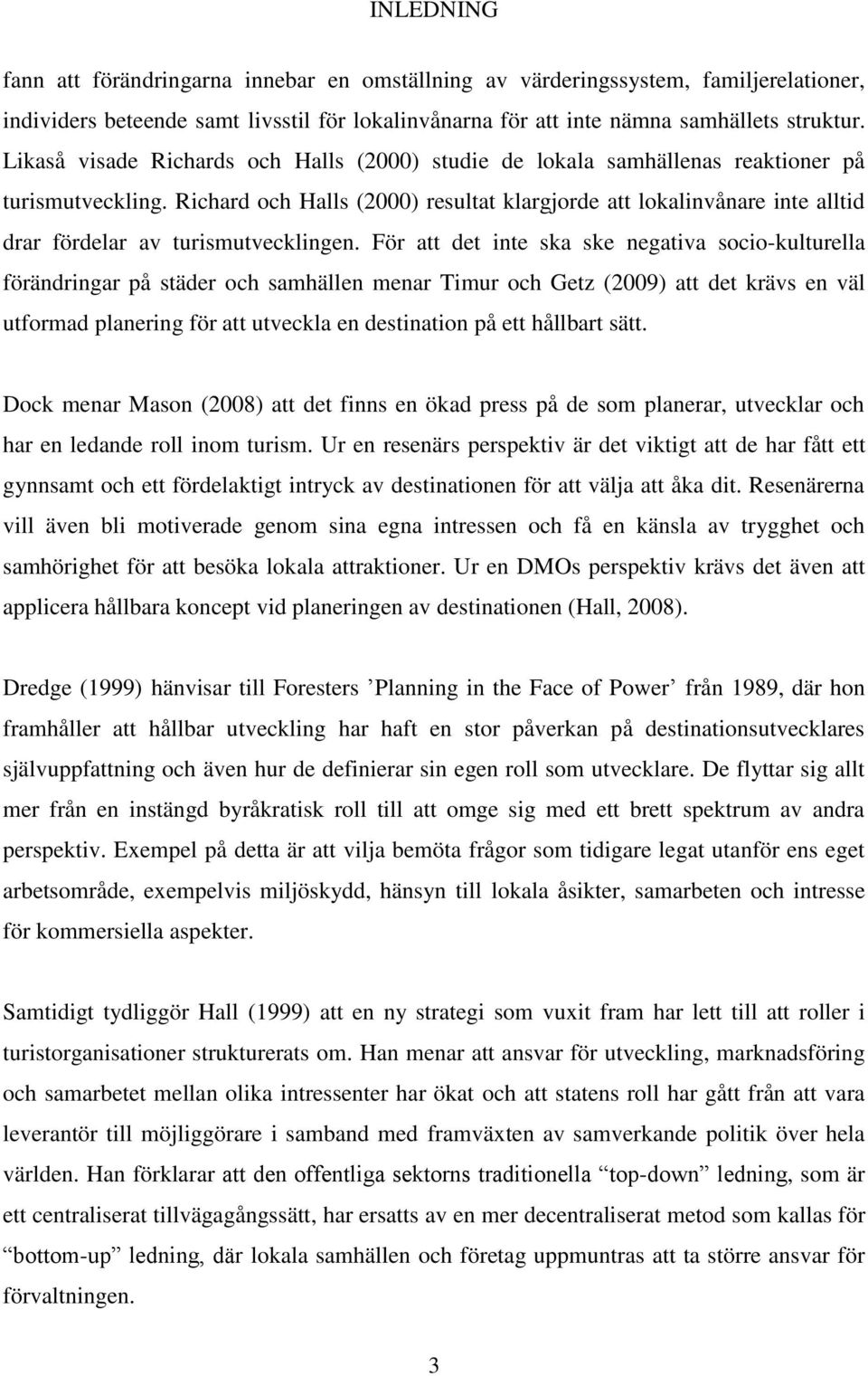 Richard och Halls (2000) resultat klargjorde att lokalinvånare inte alltid drar fördelar av turismutvecklingen.