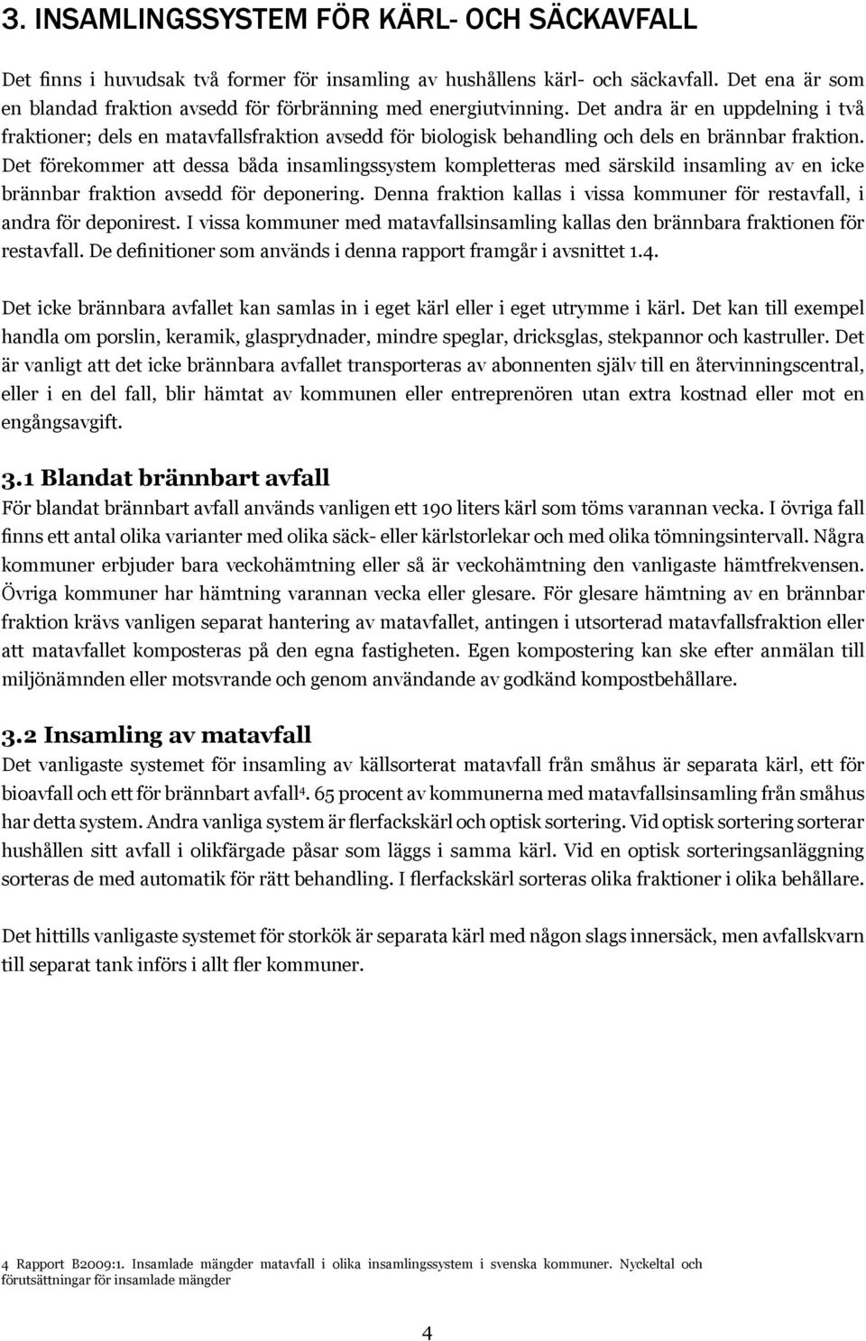 Det andra är en uppdelning i två fraktioner; dels en matavfallsfraktion avsedd för biologisk behandling och dels en brännbar fraktion.