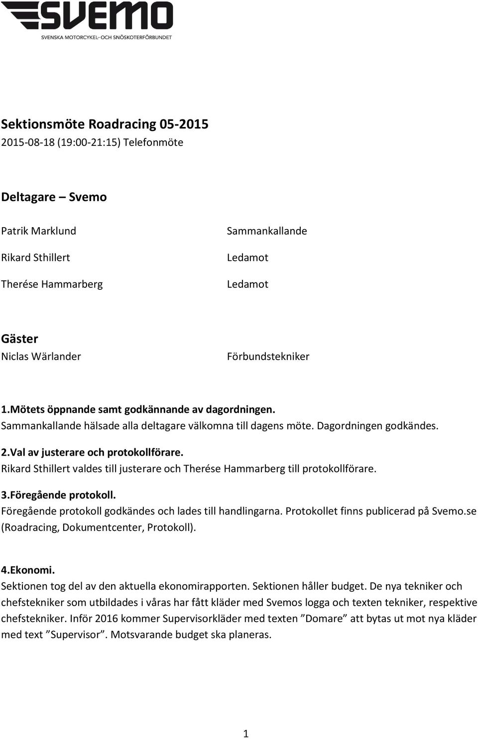 Rikard Sthillert valdes till justerare och Therése Hammarberg till protokollförare. 3.Föregående protokoll. Föregående protokoll godkändes och lades till handlingarna.