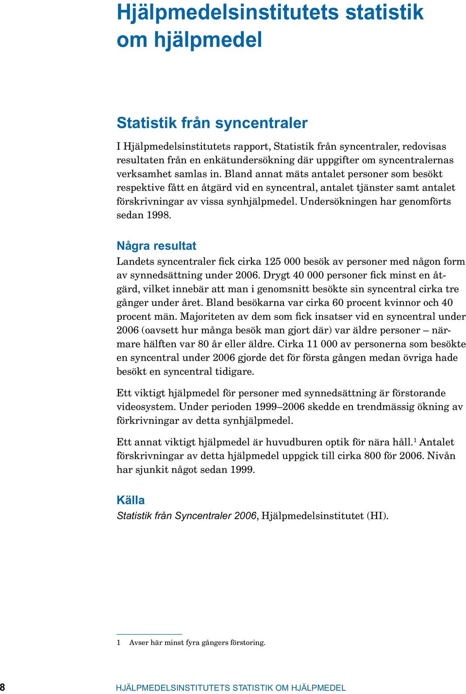 Undersökningen har genomförts sedan 1998. Några resultat Landets syncentraler fick cirka 125 000 besök av personer med någon form av synnedsättning under 2006.