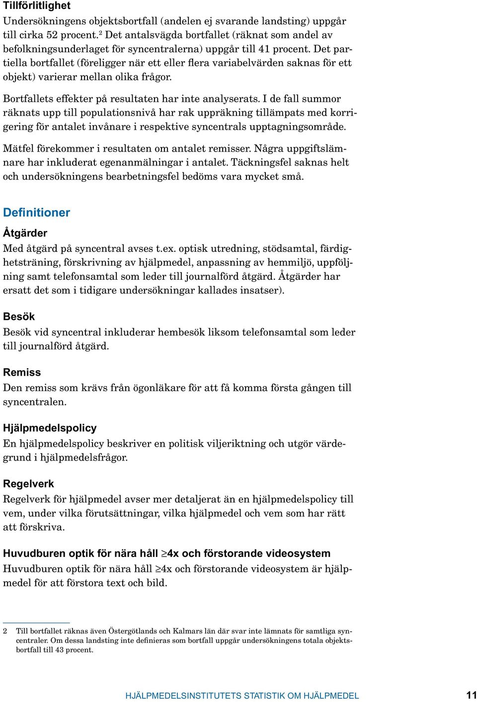 Det partiella bortfallet (föreligger när ett eller flera variabelvärden saknas för ett objekt) varierar mellan olika frågor. Bortfallets effekter på resultaten har inte analyserats.