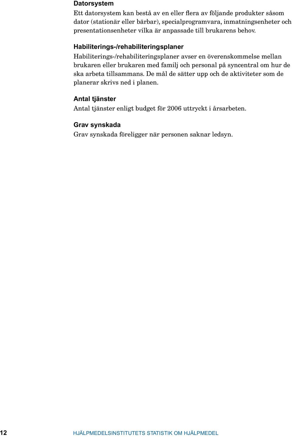 Habiliterings-/rehabiliteringsplaner Habiliterings-/rehabiliteringsplaner avser en överenskommelse mellan brukaren eller brukaren med familj och personal på syncentral om