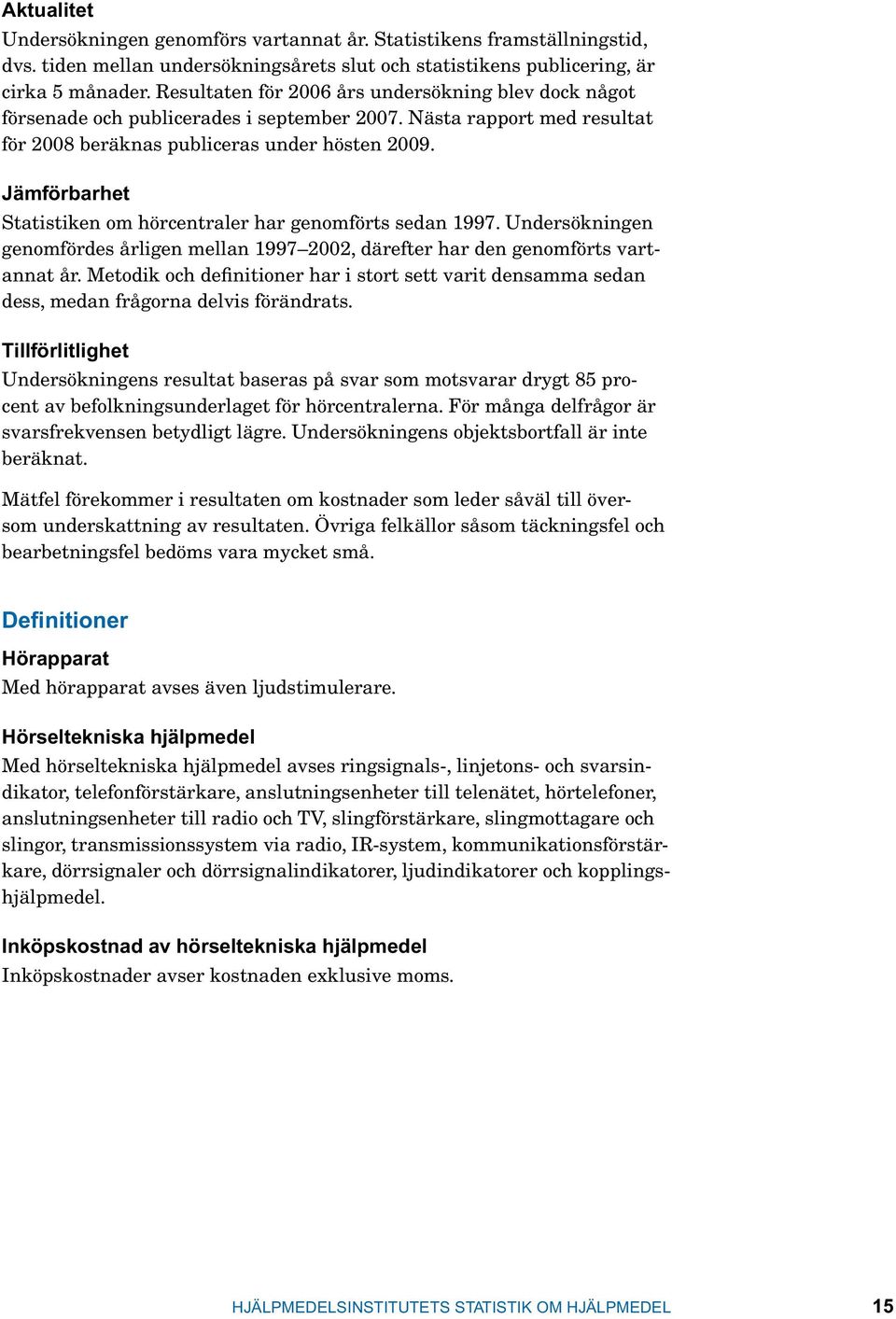 Jämförbarhet Statistiken om hörcentraler har genomförts sedan 1997. Undersökningen genomfördes årligen mellan 1997 2002, därefter har den genomförts vartannat år.