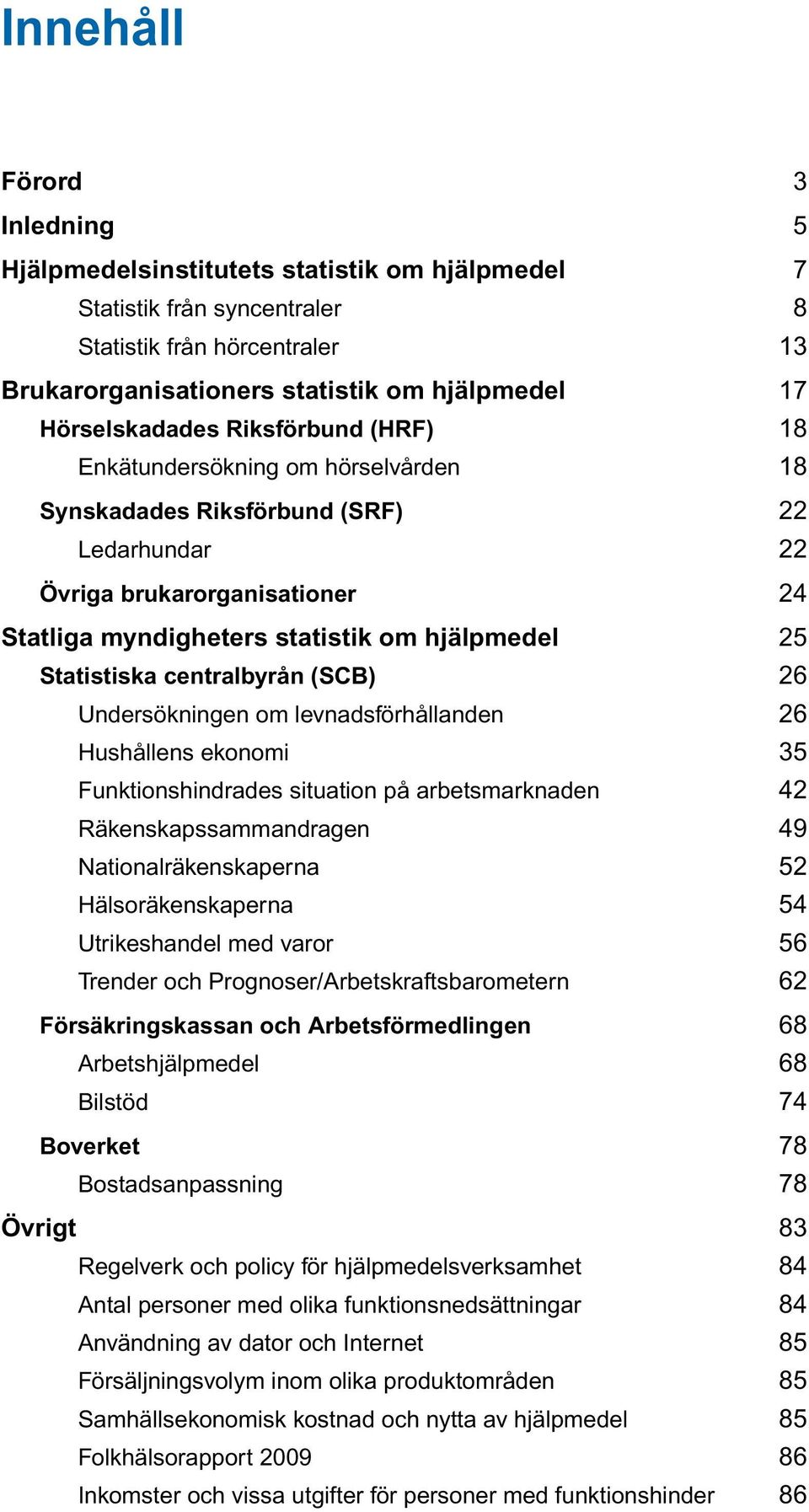 25 Statistiska centralbyrån (SCB) 26 Undersökningen om levnadsförhållanden 26 Hushållens ekonomi 35 Funktionshindrades situation på arbetsmarknaden 42 Räkenskapssammandragen 49 Nationalräkenskaperna
