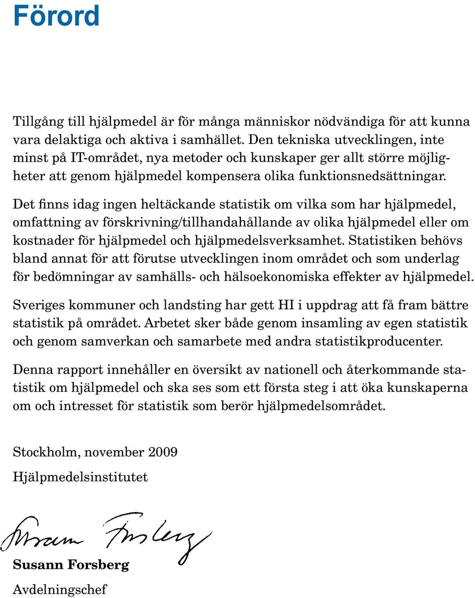 Det finns idag ingen heltäckande statistik om vilka som har hjälpmedel, omfattning av förskrivning/tillhandahållande av olika hjälpmedel eller om kostnader för hjälpmedel och hjälpmedelsverksamhet.
