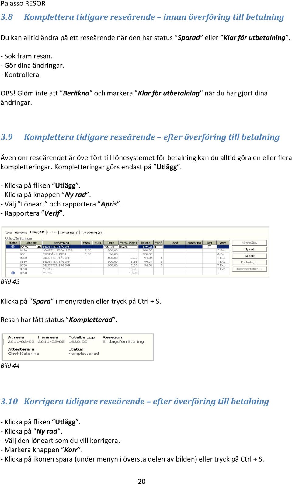 9 Komplettera tidigare reseärende efter överföring till betalning Även om reseärendet är överfört till lönesystemet för betalning kan du alltid göra en eller flera kompletteringar.