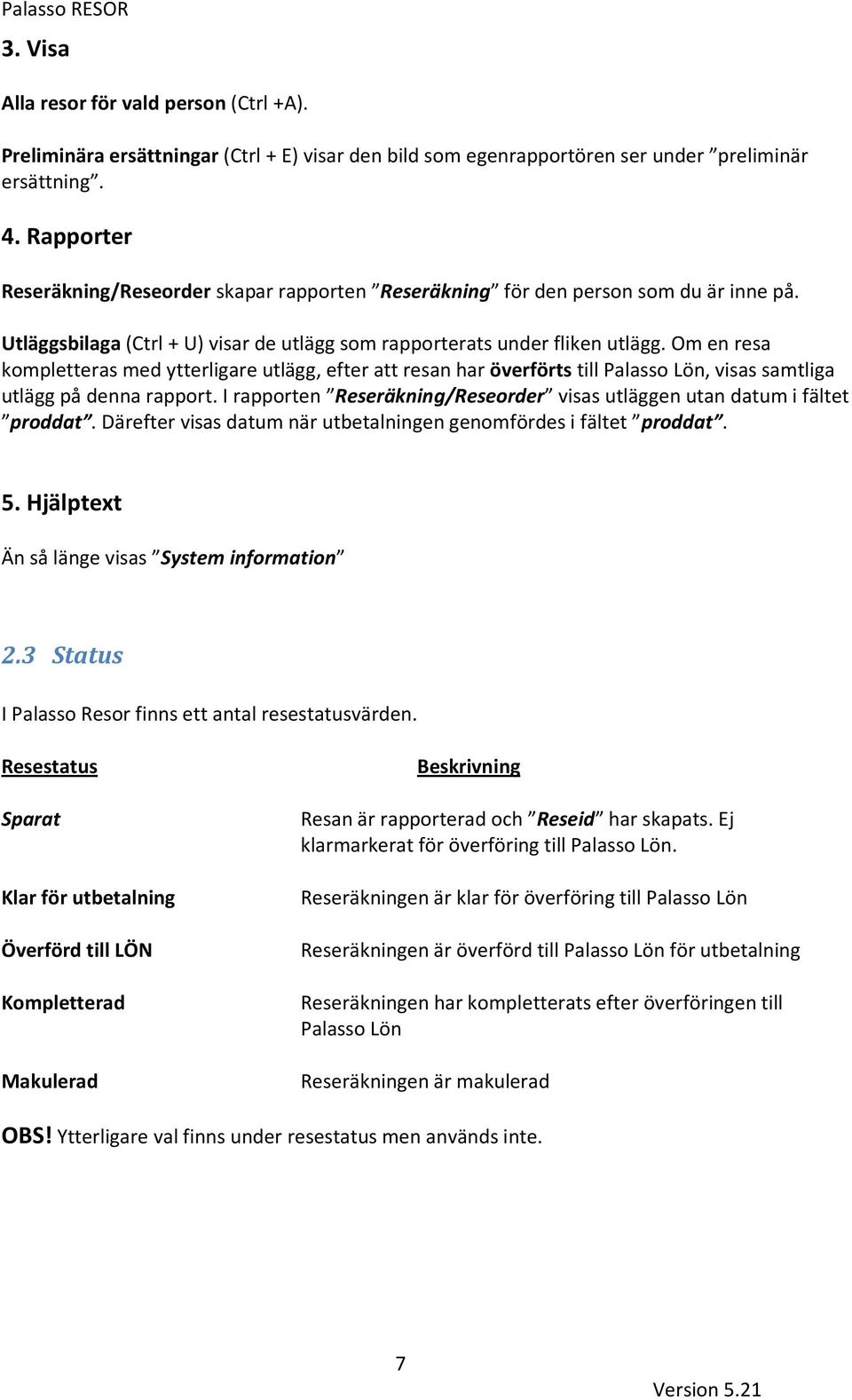 Om en resa kompletteras med ytterligare utlägg, efter att resan har överförts till Palasso Lön, visas samtliga utlägg på denna rapport.