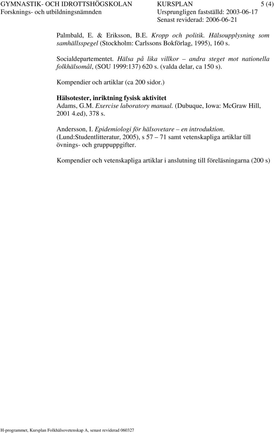 Hälsa på lika villkor andra steget mot nationella folkhälsomål, (SOU 1999:137) 620 s. (valda delar, ca 150 s). Kompendier och artiklar (ca 200 sidor.