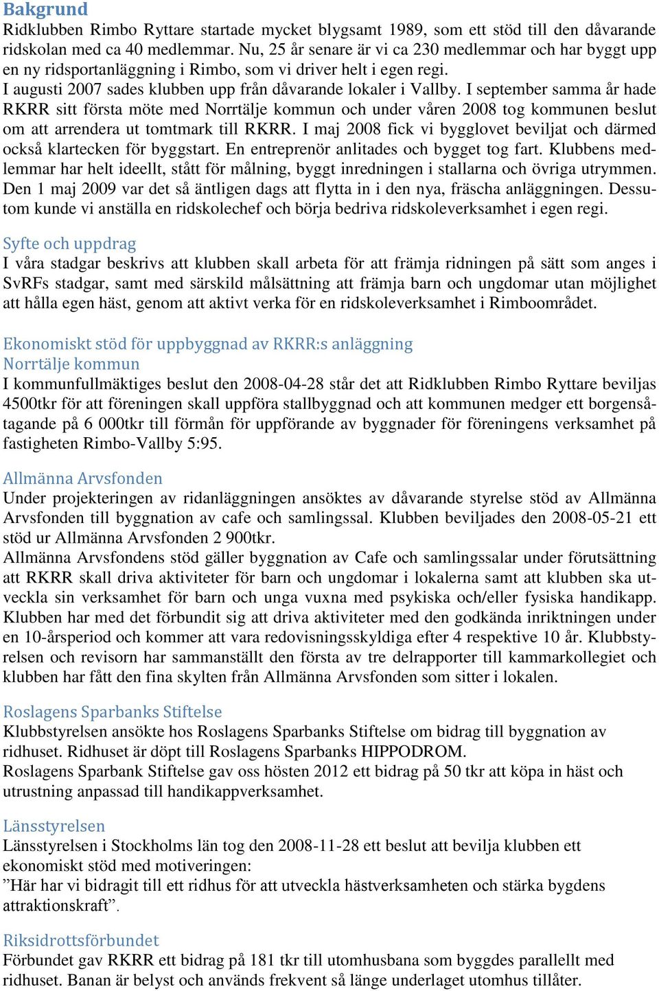 I september samma år hade RKRR sitt första möte med Norrtälje kommun och under våren 2008 tog kommunen beslut om att arrendera ut tomtmark till RKRR.