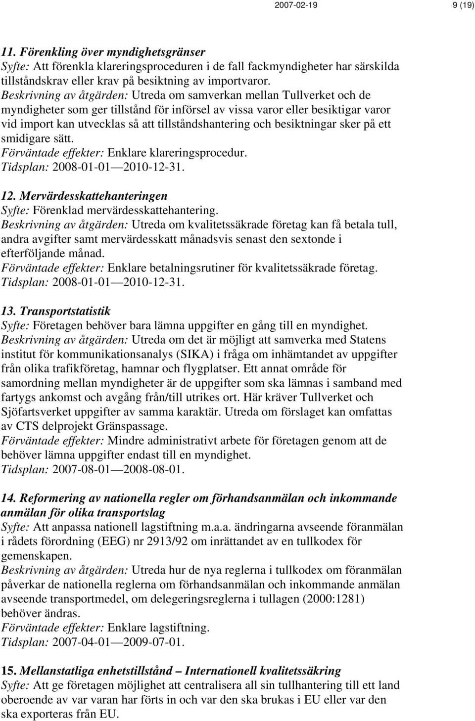 tillståndshantering och besiktningar sker på ett smidigare sätt. Förväntade effekter: Enklare klareringsprocedur. Tidsplan: 2008-01-01 2010-12-31. 12.