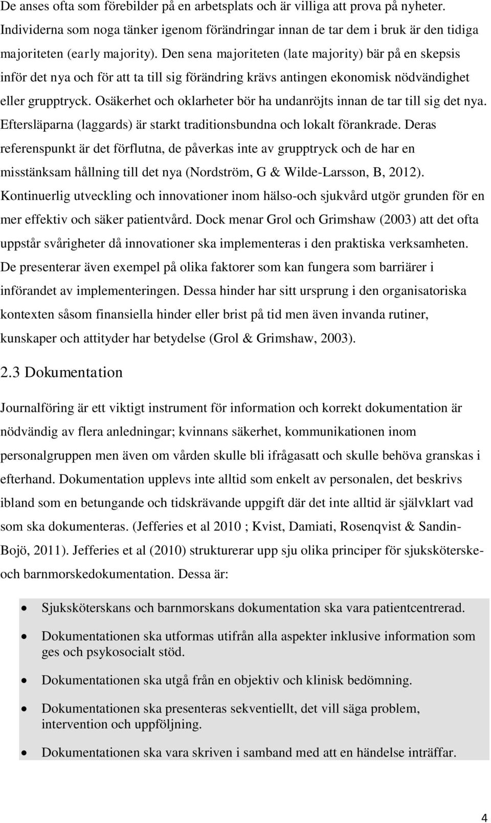Osäkerhet och oklarheter bör ha undanröjts innan de tar till sig det nya. Eftersläparna (laggards) är starkt traditionsbundna och lokalt förankrade.