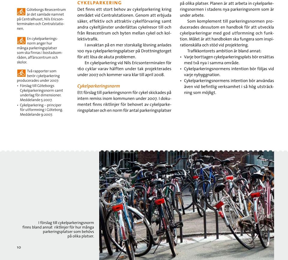 Två rapporter som berör cykelparkering producerades under 2007: Förslag till Göteborgs Cykelparkeringsnorm samt underlag för dimensioner. Meddelande 5:2007.