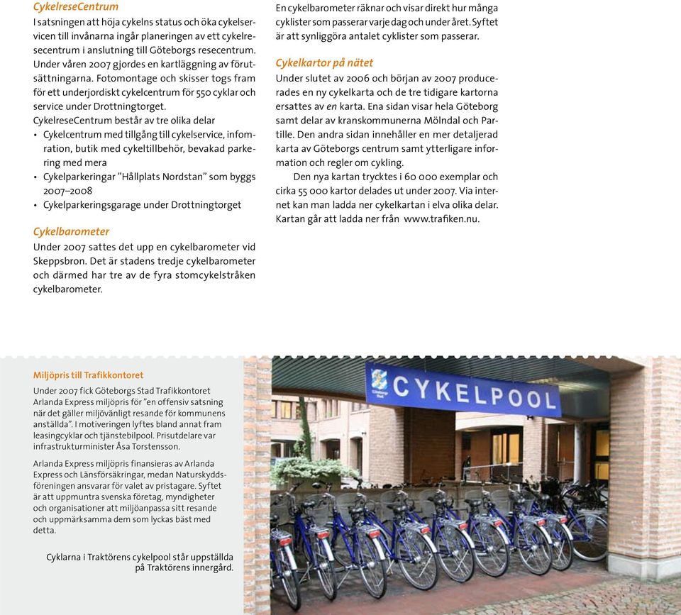 CykelreseCentrum består av tre olika delar Cykelcentrum med tillgång till cykelservice, infomration, butik med cykeltillbehör, bevakad parkering med mera Cykelparkeringar Hållplats Nordstan som byggs