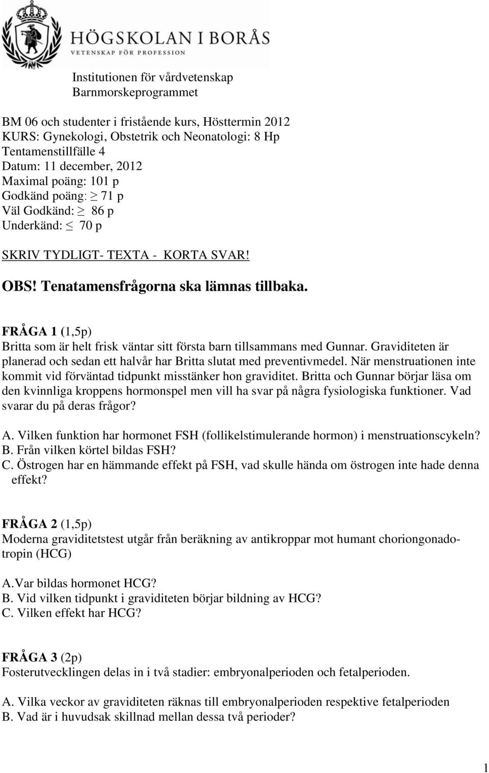 FRÅGA 1 (1,5p) Britta som är helt frisk väntar sitt första barn tillsammans med Gunnar. Graviditeten är planerad och sedan ett halvår har Britta slutat med preventivmedel.