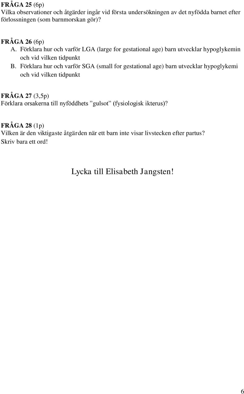 Förklara hur och varför SGA (small for gestational age) barn utvecklar hypoglykemi och vid vilken tidpunkt FRÅGA 27 (3,5p) Förklara orsakerna till