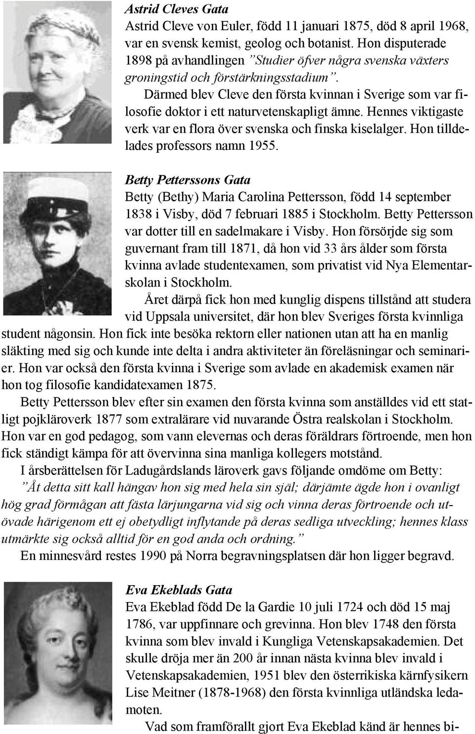Därmed blev Cleve den första kvinnan i Sverige som var filosofie doktor i ett naturvetenskapligt ämne. Hennes viktigaste verk var en flora över svenska och finska kiselalger.