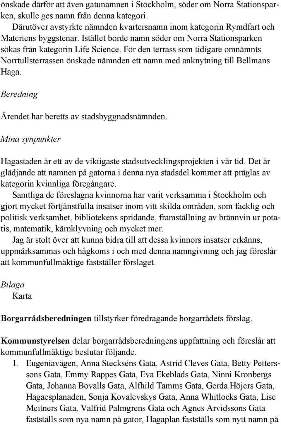 För den terrass som tidigare omnämnts Norrtullsterrassen önskade nämnden ett namn med anknytning till Bellmans Haga. Beredning Ärendet har beretts av stadsbyggnadsnämnden.