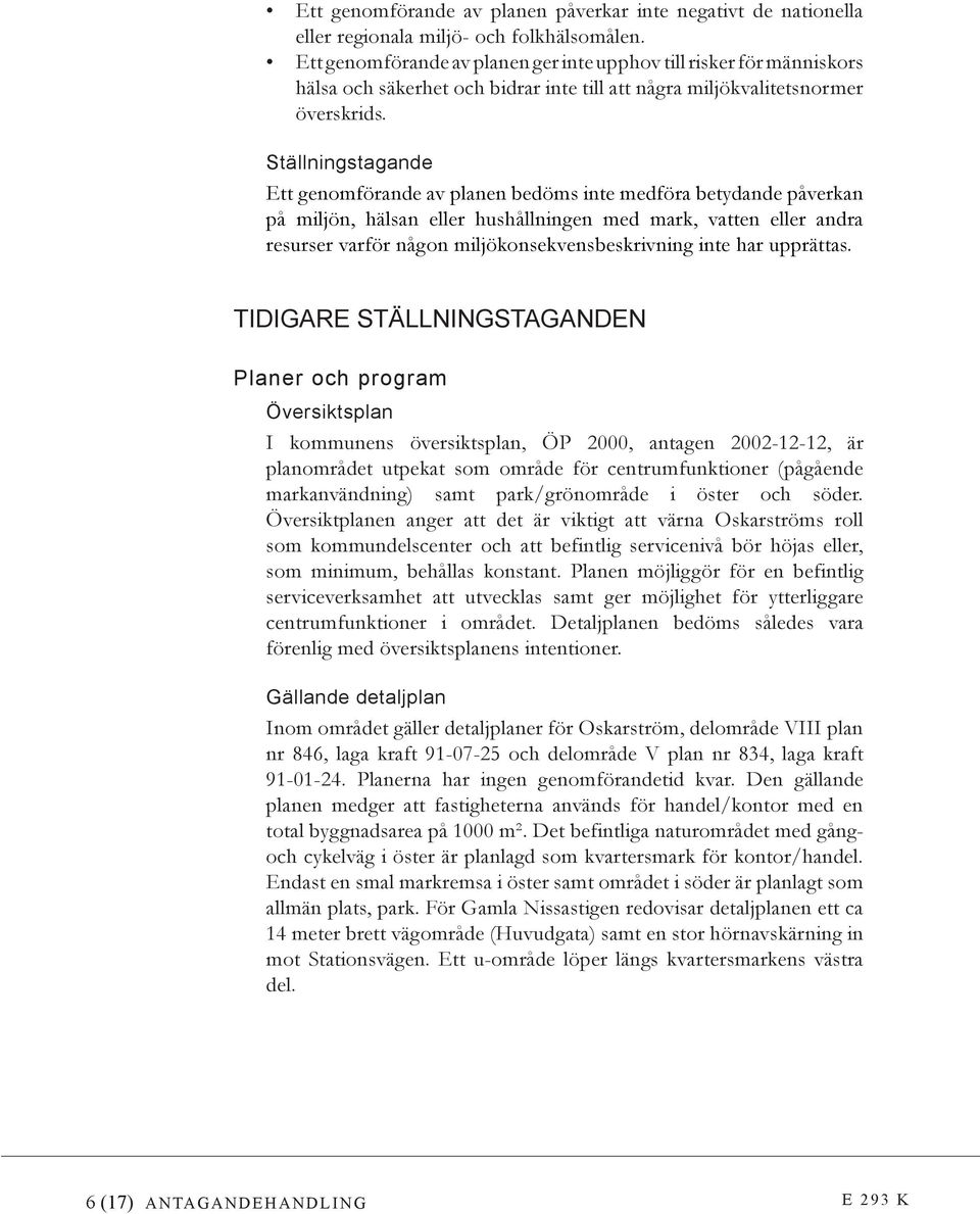 Ställningstagande Ett genomförande av planen bedöms inte medföra betydande påverkan på miljön, hälsan eller hushållningen med mark, vatten eller andra resurser varför någon miljökonsekvensbeskrivning