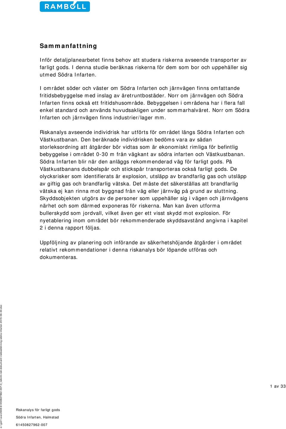 Bebyggelsen i områdena har i flera fall enkel standard och används huvudsakligen under sommarhalvåret. Norr om Södra Infarten och järnvägen finns industrier/lager mm.