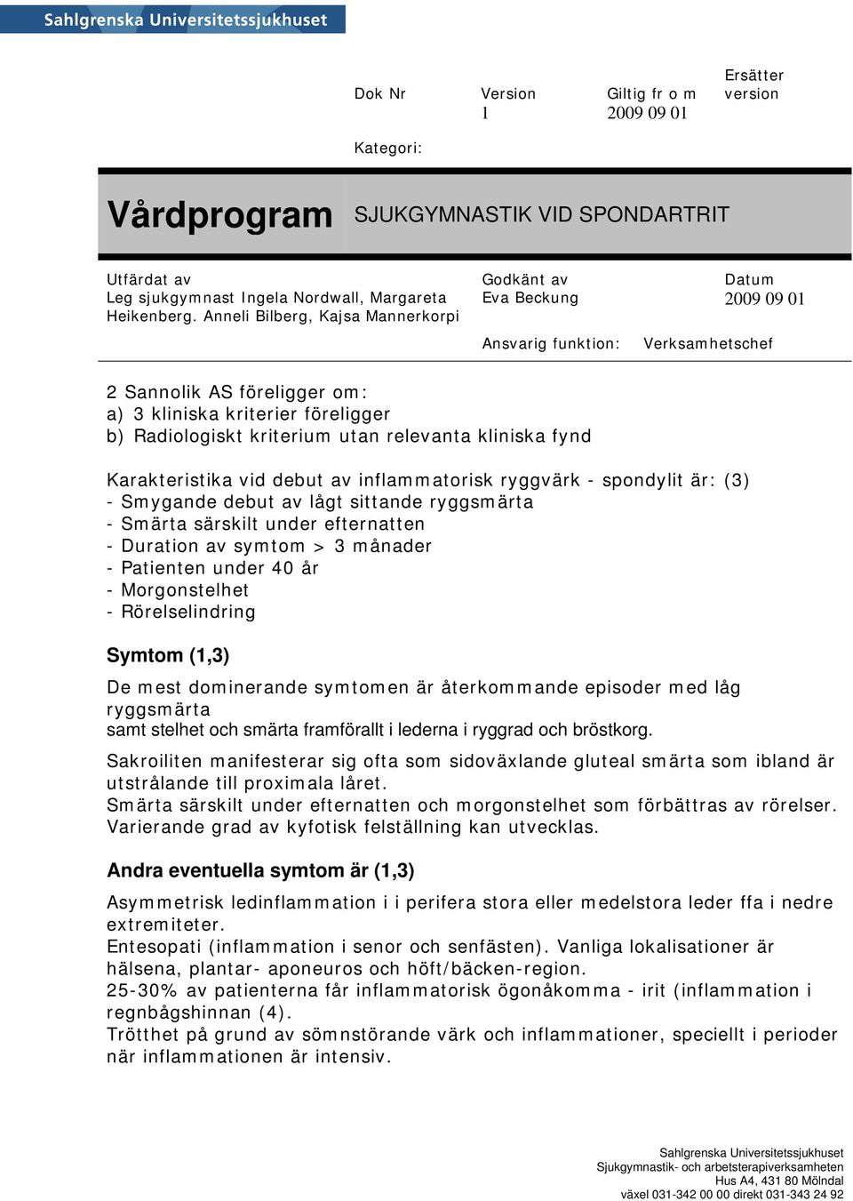 dominerande symtomen är återkommande episoder med låg ryggsmärta samt stelhet och smärta framförallt i lederna i ryggrad och bröstkorg.