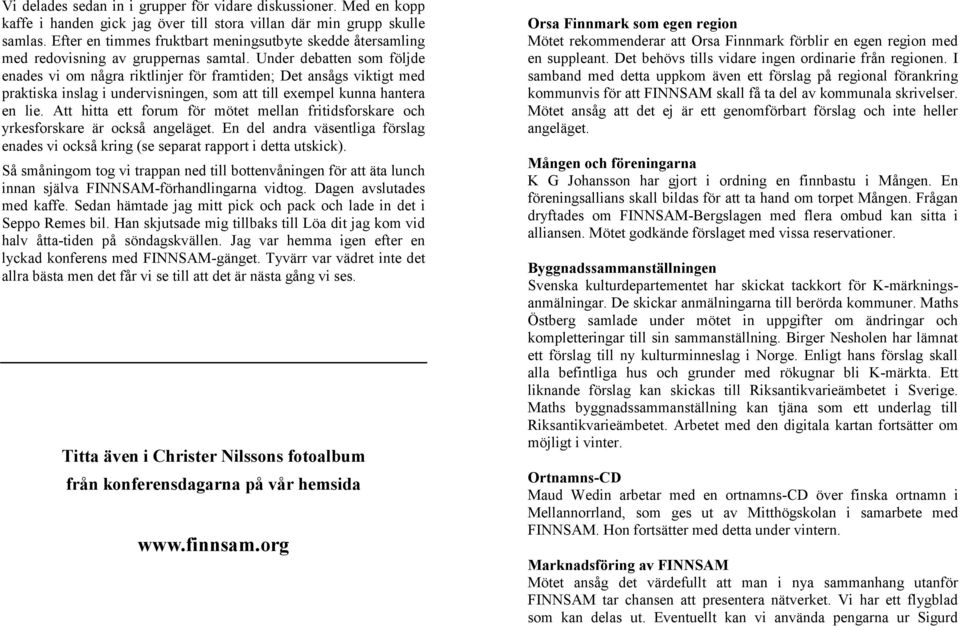 Under debatten som följde enades vi om några riktlinjer för framtiden; Det ansågs viktigt med praktiska inslag i undervisningen, som att till exempel kunna hantera en lie.