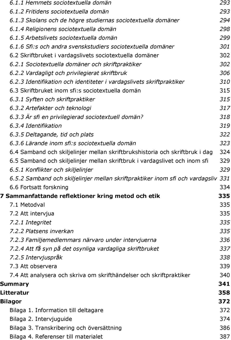 2.3 Identifikation och identiteter i vardagslivets skriftpraktiker 310 6.3 Skriftbruket inom sfi:s sociotextuella domän 315 6.3.1 Syften och skriftpraktiker 315 6.3.2 Artefakter och teknologi 317 6.3.3 Är sfi en privilegierad sociotextuell domän?