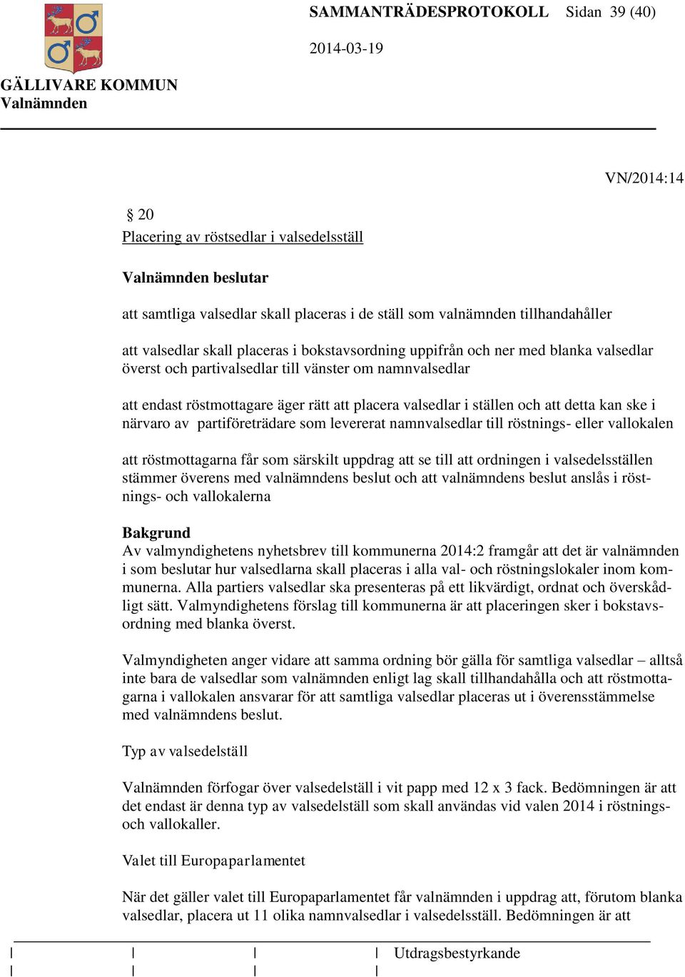 detta kan ske i närvaro av partiföreträdare som levererat namnvalsedlar till röstnings- eller vallokalen att röstmottagarna får som särskilt uppdrag att se till att ordningen i valsedelsställen