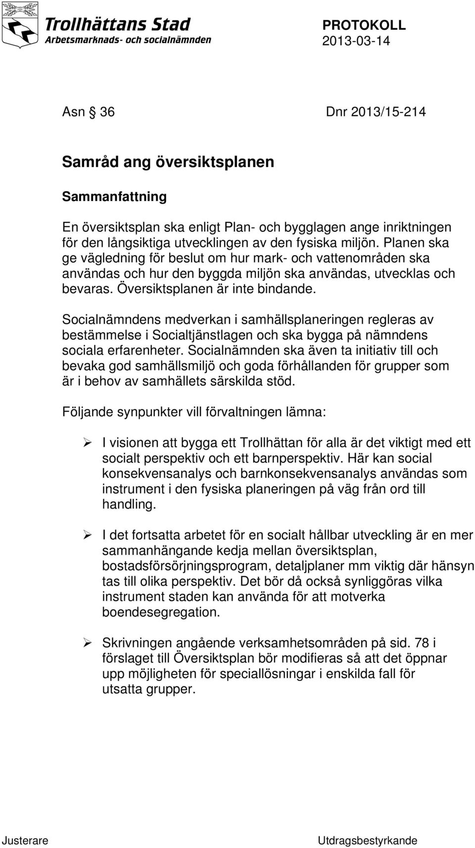 Socialnämndens medverkan i samhällsplaneringen regleras av bestämmelse i Socialtjänstlagen och ska bygga på nämndens sociala erfarenheter.