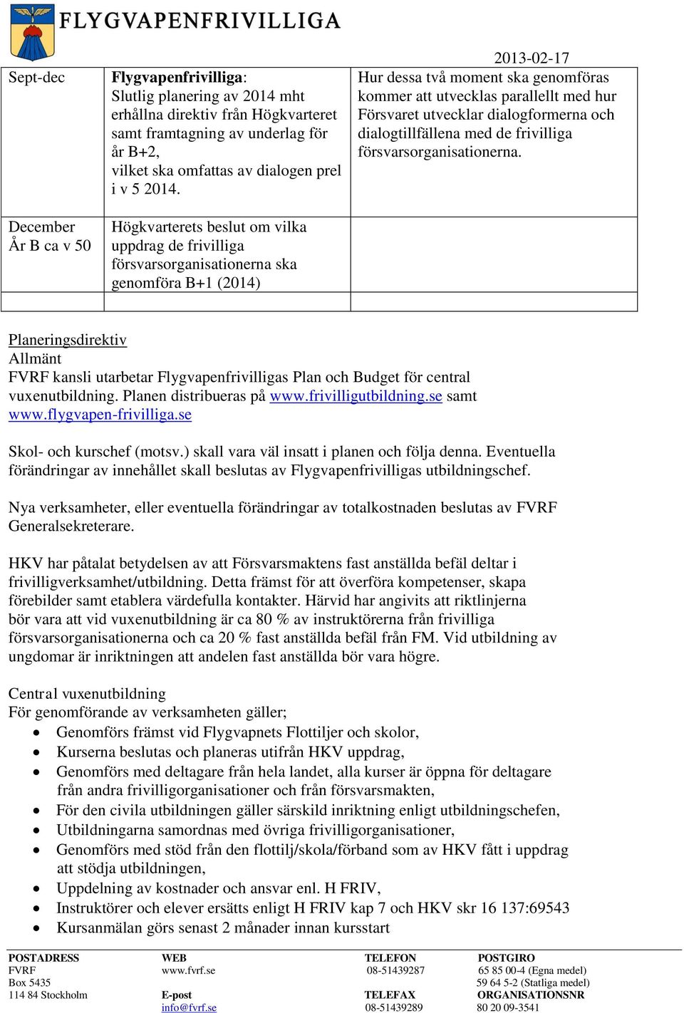 Högkvarterets beslut om vilka uppdrag de frivilliga försvarsorganisationerna ska genomföra B+1 (2014) 2013-02-17 Hur dessa två moment ska genomföras kommer att utvecklas parallellt med hur Försvaret
